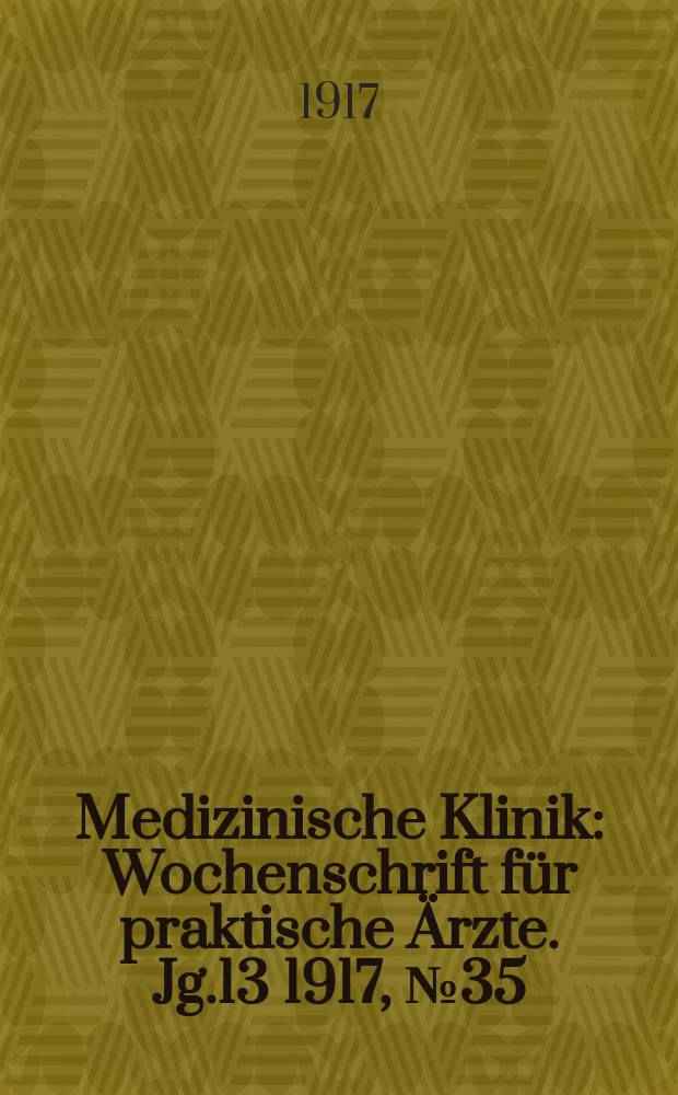Medizinische Klinik : Wochenschrift f&uuml;r praktische &Auml;rzte. Jg.13 1917, №35(665)