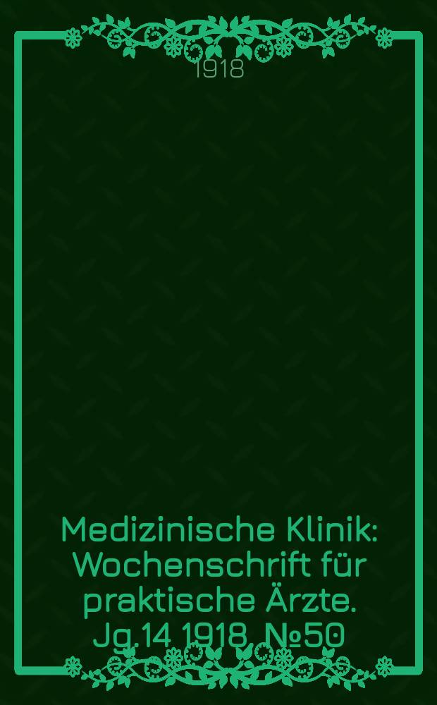 Medizinische Klinik : Wochenschrift für praktische Ärzte. Jg.14 1918, №50(732)