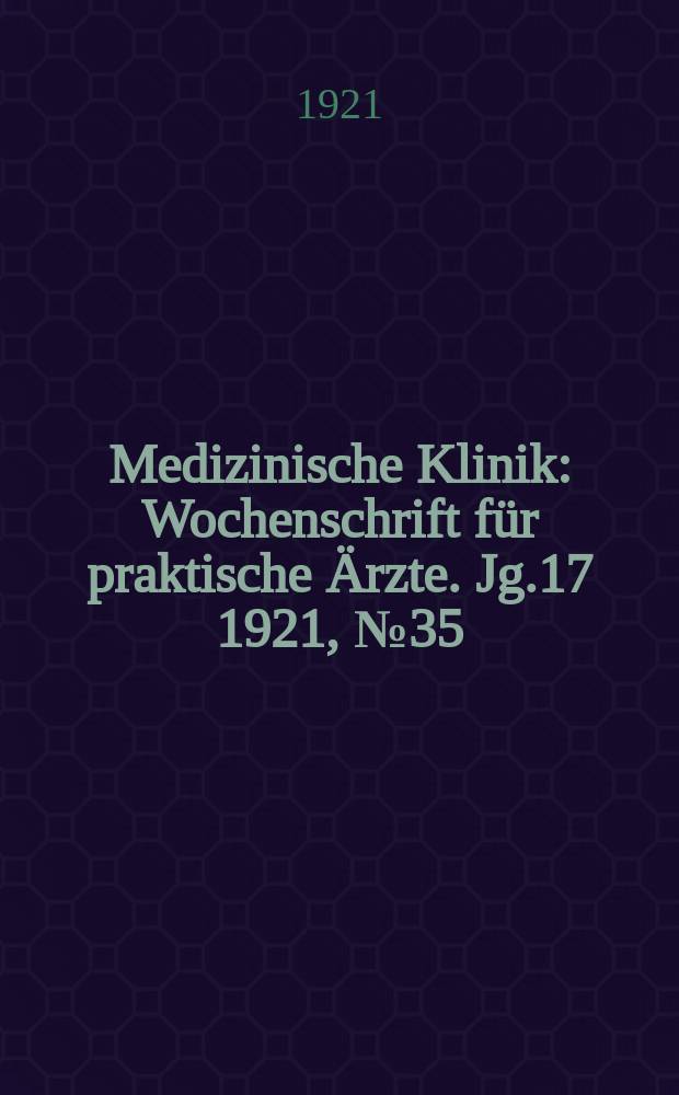 Medizinische Klinik : Wochenschrift f&uuml;r praktische &Auml;rzte. Jg.17 1921, №35(873)