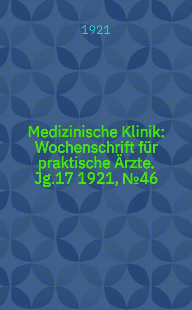 Medizinische Klinik : Wochenschrift für praktische Ärzte. Jg.17 1921, №46(884)