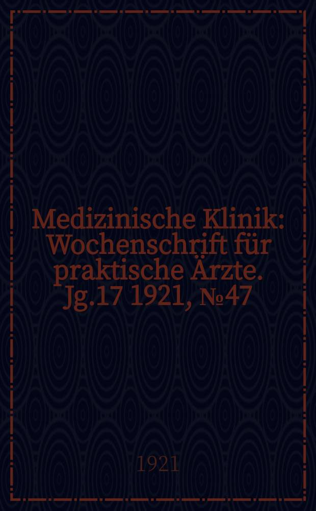 Medizinische Klinik : Wochenschrift für praktische Ärzte. Jg.17 1921, №47(885)