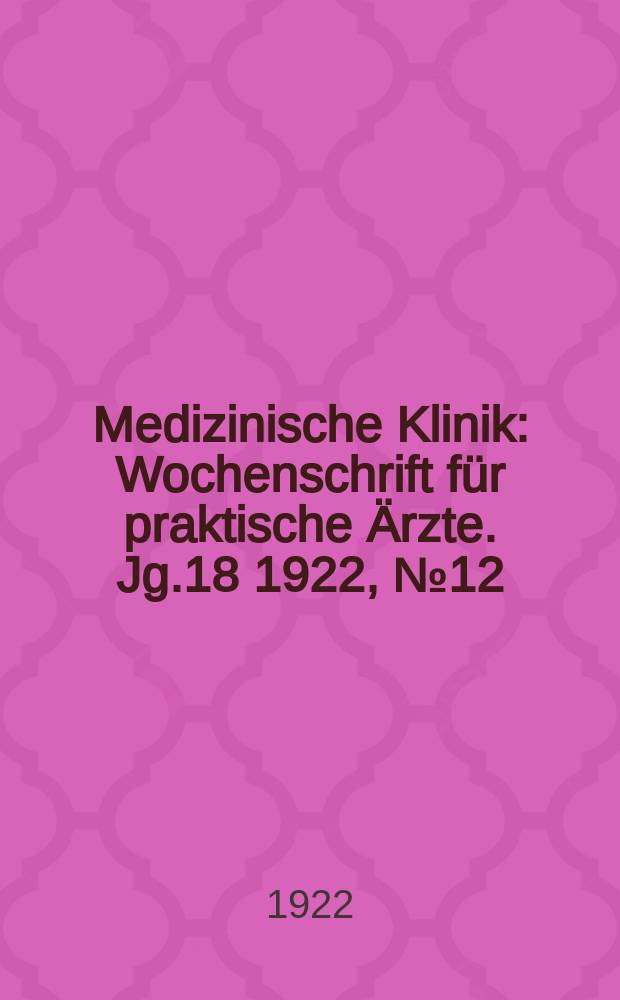 Medizinische Klinik : Wochenschrift für praktische Ärzte. Jg.18 1922, №12(902)