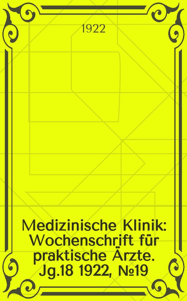 Medizinische Klinik : Wochenschrift für praktische Ärzte. Jg.18 1922, №19(909)