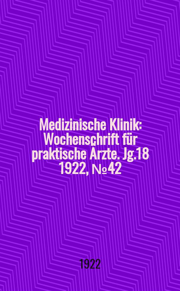 Medizinische Klinik : Wochenschrift f&uuml;r praktische &Auml;rzte. Jg.18 1922, №42(932)