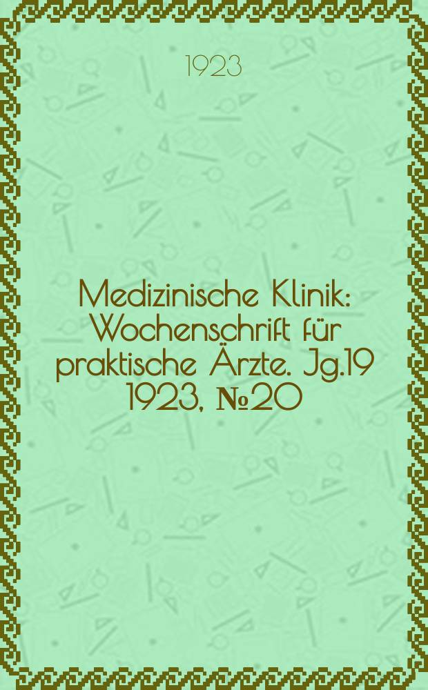Medizinische Klinik : Wochenschrift für praktische Ärzte. Jg.19 1923, №20(962)