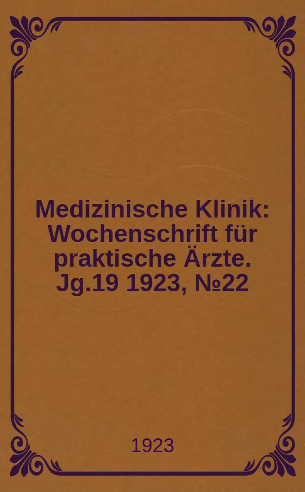 Medizinische Klinik : Wochenschrift für praktische Ärzte. Jg.19 1923, №22(964)