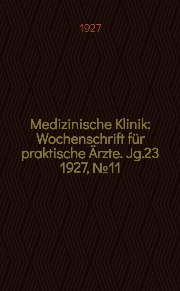 Medizinische Klinik : Wochenschrift für praktische Ärzte. Jg.23 1927, №11(1162)