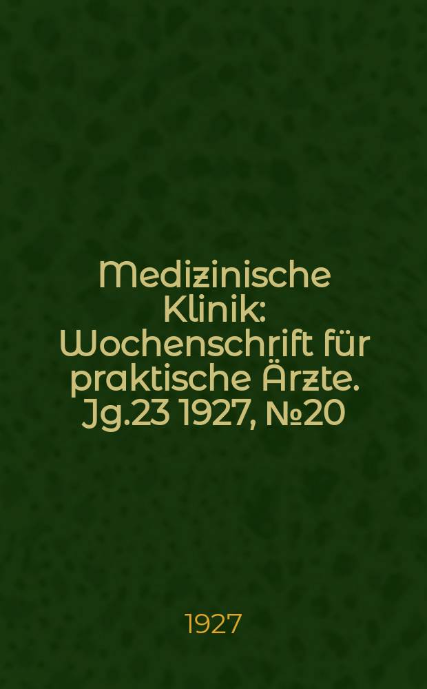 Medizinische Klinik : Wochenschrift für praktische Ärzte. Jg.23 1927, №20(1171)