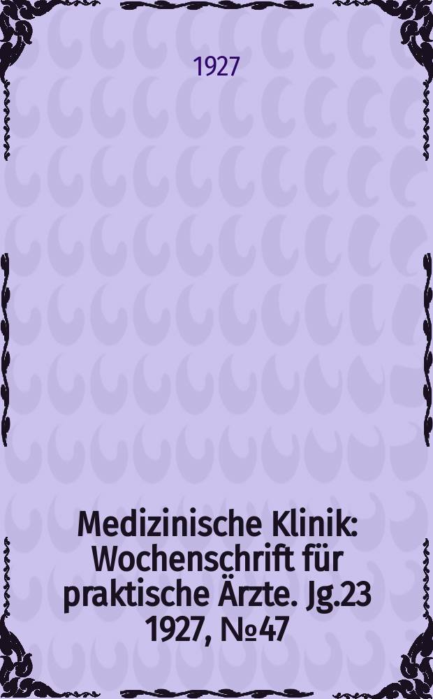 Medizinische Klinik : Wochenschrift f&uuml;r praktische &Auml;rzte. Jg.23 1927, №47(1198)