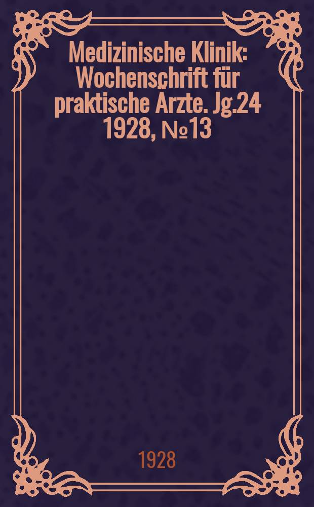 Medizinische Klinik : Wochenschrift für praktische Ärzte. Jg.24 1928, №13(1216)
