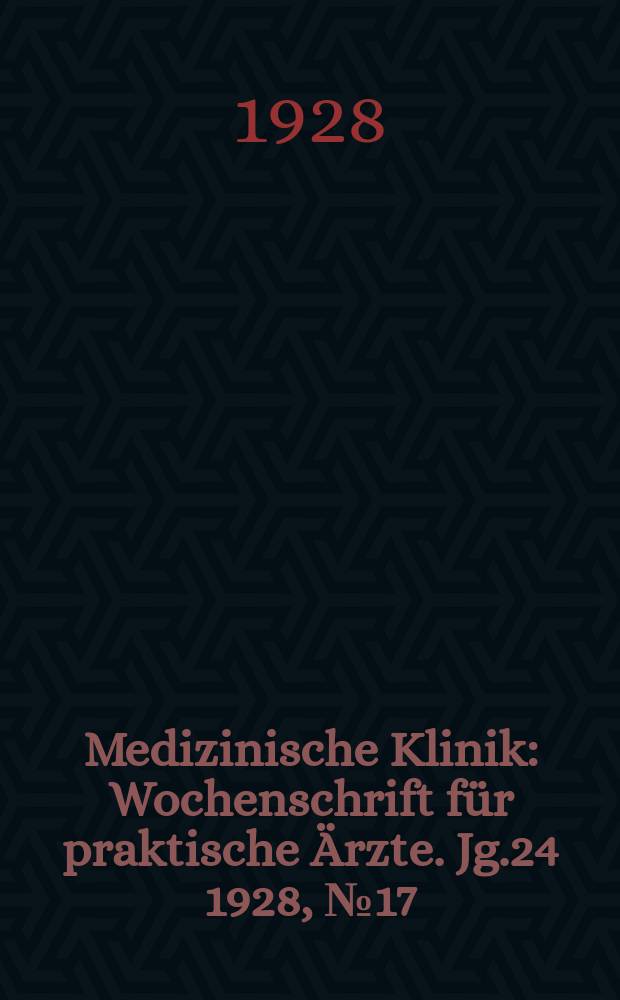 Medizinische Klinik : Wochenschrift f&uuml;r praktische &Auml;rzte. Jg.24 1928, №17(1220)