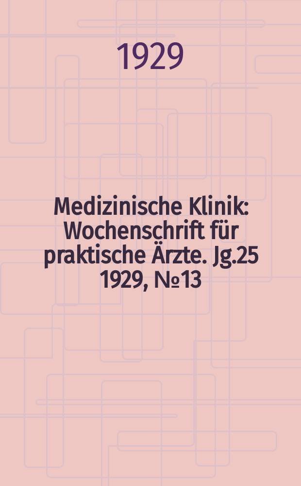 Medizinische Klinik : Wochenschrift f&uuml;r praktische &Auml;rzte. Jg.25 1929, №13(1268)