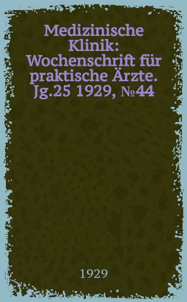 Medizinische Klinik : Wochenschrift f&uuml;r praktische &Auml;rzte. Jg.25 1929, №44(1299)
