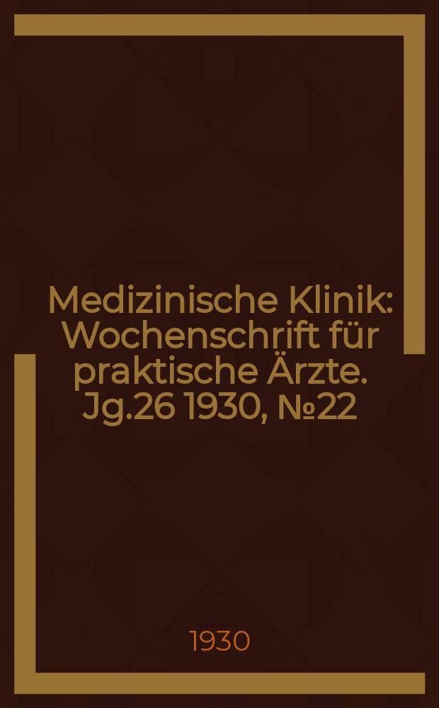 Medizinische Klinik : Wochenschrift f&uuml;r praktische &Auml;rzte. Jg.26 1930, №22(1329)