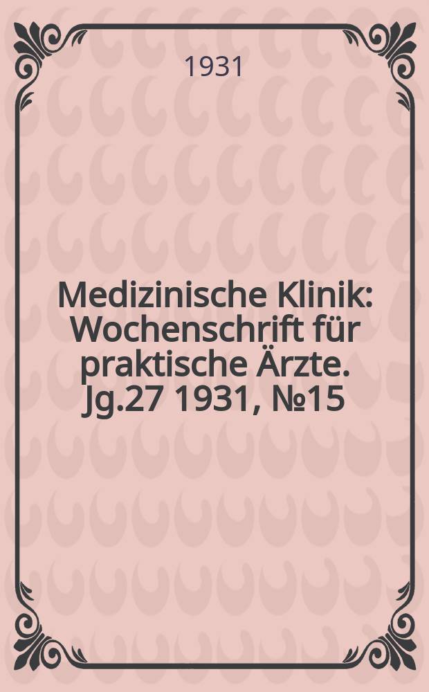 Medizinische Klinik : Wochenschrift für praktische Ärzte. Jg.27 1931, №15(1374)