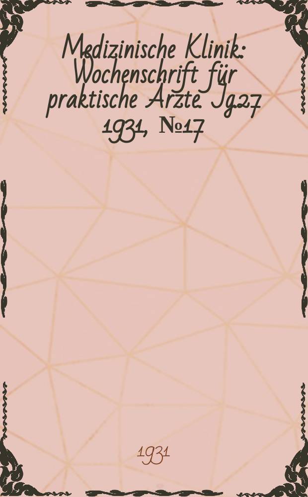 Medizinische Klinik : Wochenschrift für praktische Ärzte. Jg.27 1931, №17(1376)