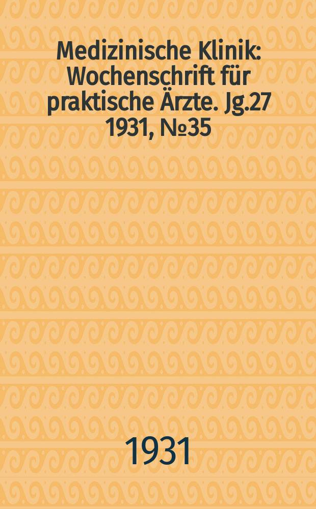 Medizinische Klinik : Wochenschrift für praktische Ärzte. Jg.27 1931, №35(1394)