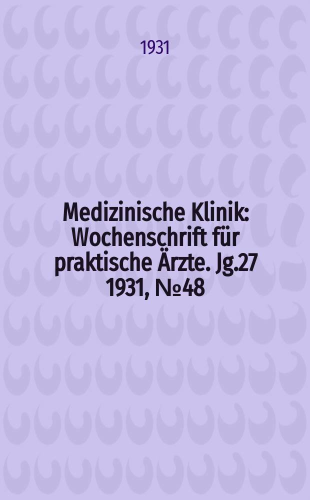 Medizinische Klinik : Wochenschrift für praktische Ärzte. Jg.27 1931, №48(1407)