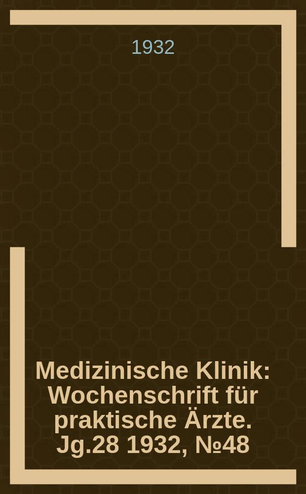 Medizinische Klinik : Wochenschrift für praktische Ärzte. Jg.28 1932, №48(1459)