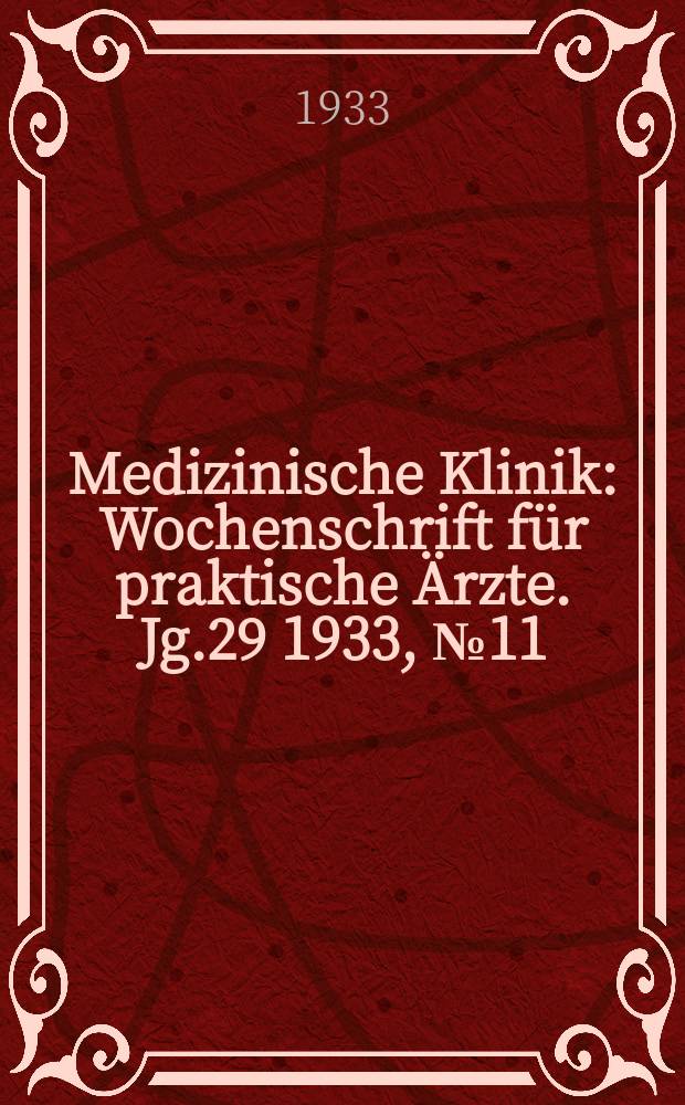 Medizinische Klinik : Wochenschrift f&uuml;r praktische &Auml;rzte. Jg.29 1933, №11(1474)
