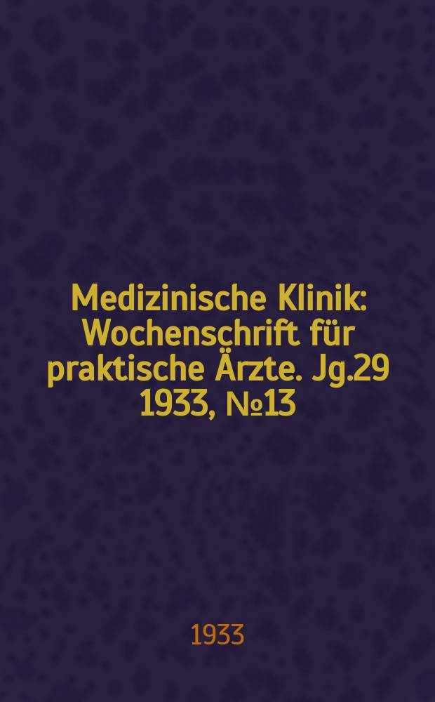 Medizinische Klinik : Wochenschrift für praktische Ärzte. Jg.29 1933, №13(1476)