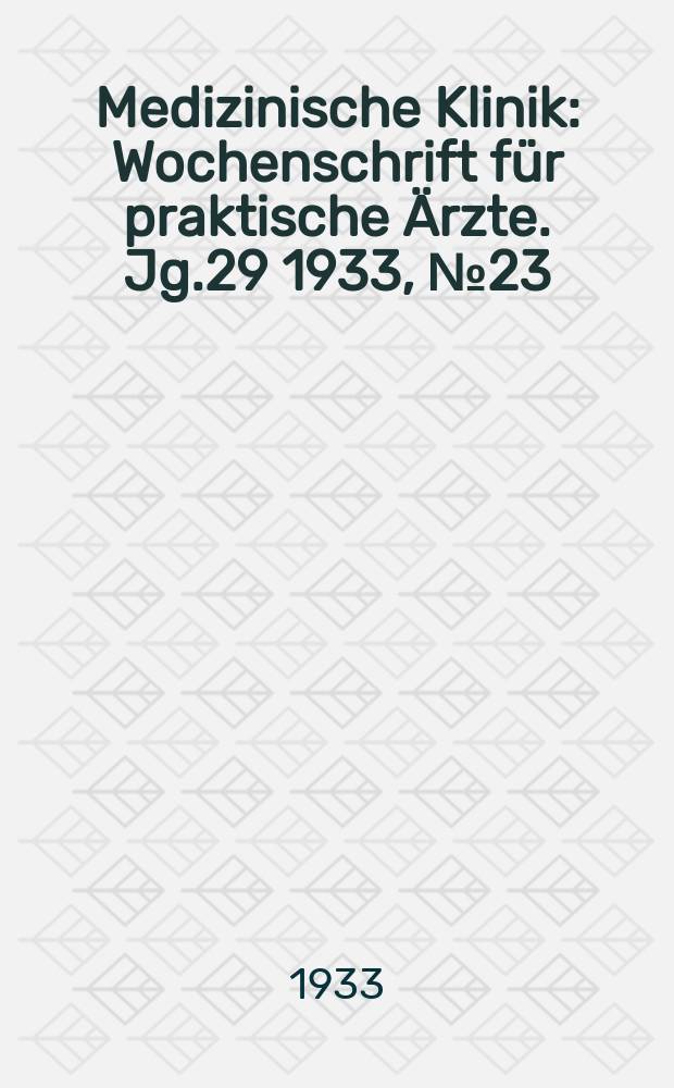 Medizinische Klinik : Wochenschrift für praktische Ärzte. Jg.29 1933, №23(1486)