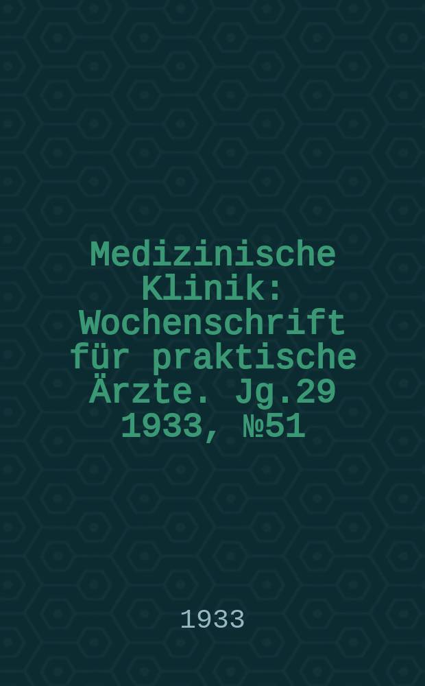 Medizinische Klinik : Wochenschrift f&uuml;r praktische &Auml;rzte. Jg.29 1933, №51(1514)