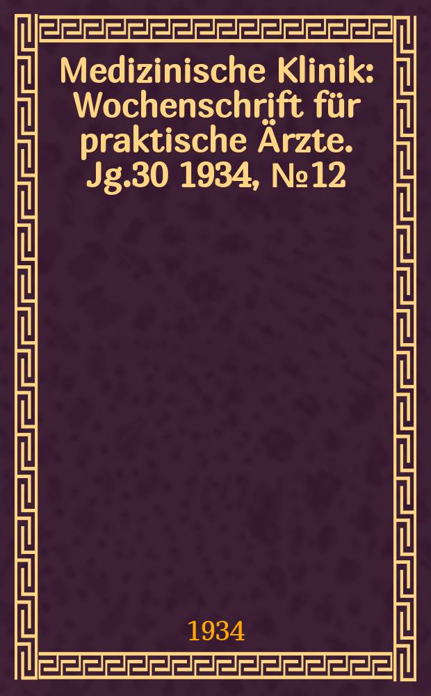 Medizinische Klinik : Wochenschrift f&uuml;r praktische &Auml;rzte. Jg.30 1934, №12(1527)
