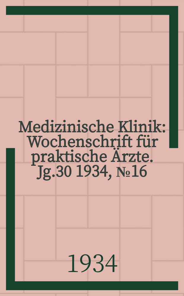 Medizinische Klinik : Wochenschrift für praktische Ärzte. Jg.30 1934, №16(1531)