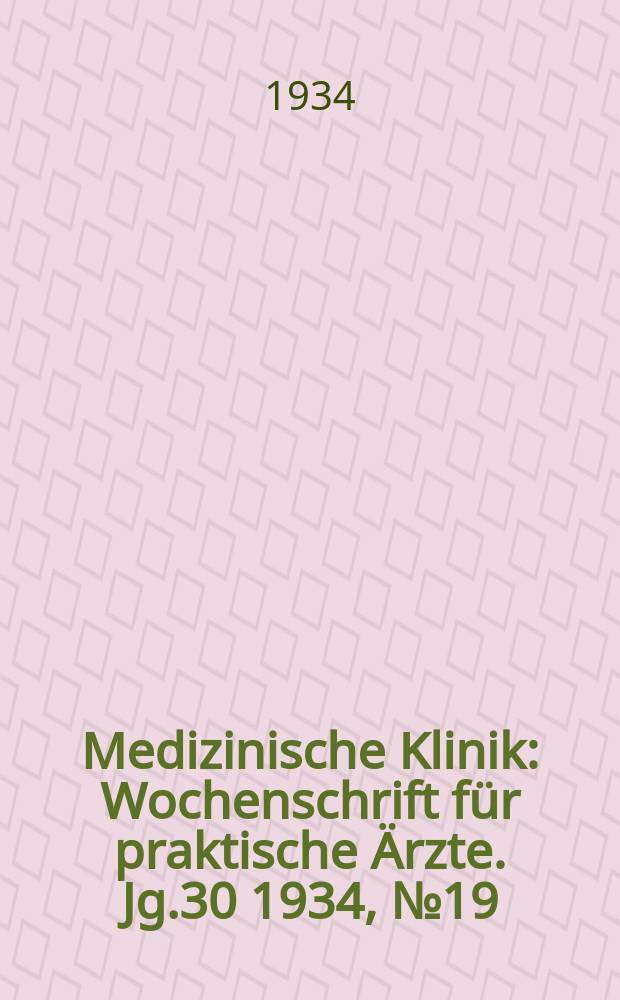 Medizinische Klinik : Wochenschrift für praktische Ärzte. Jg.30 1934, №19(1534)