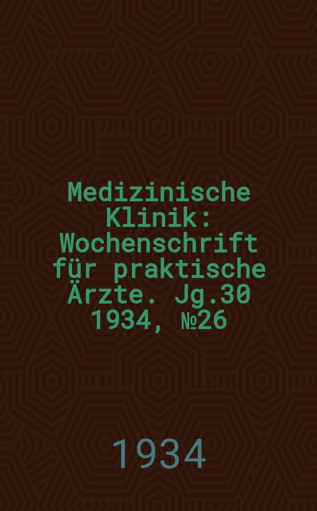 Medizinische Klinik : Wochenschrift f&uuml;r praktische &Auml;rzte. Jg.30 1934, №26(1541)