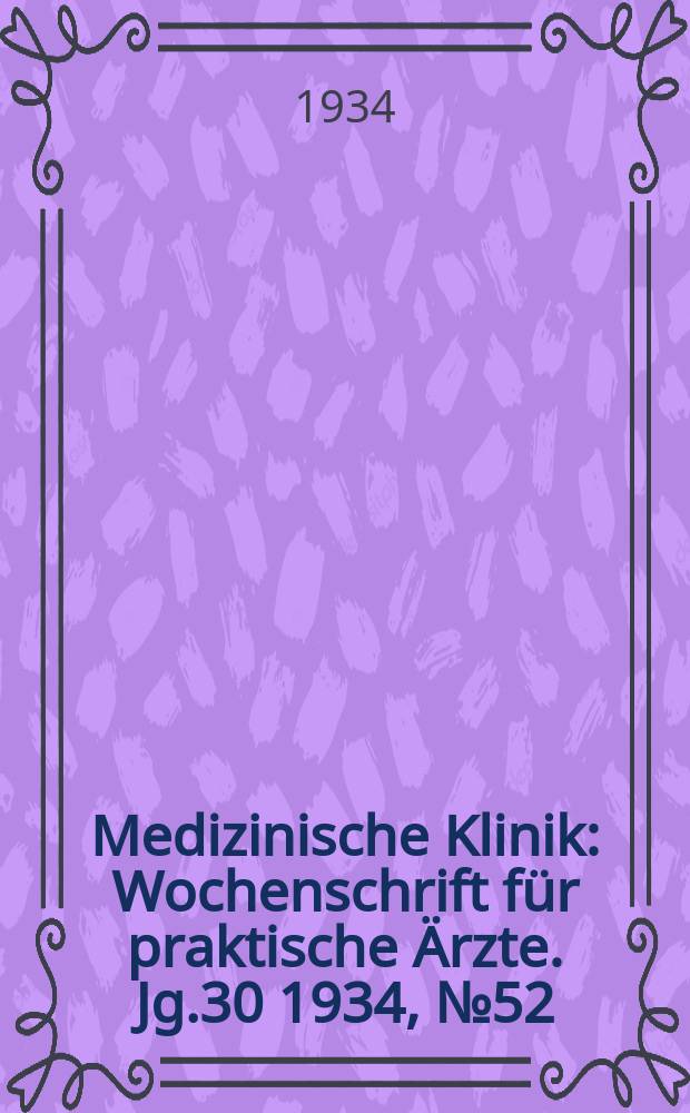 Medizinische Klinik : Wochenschrift für praktische Ärzte. Jg.30 1934, №52(1567)