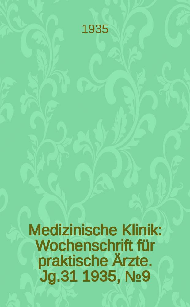 Medizinische Klinik : Wochenschrift für praktische Ärzte. Jg.31 1935, №9(1576)