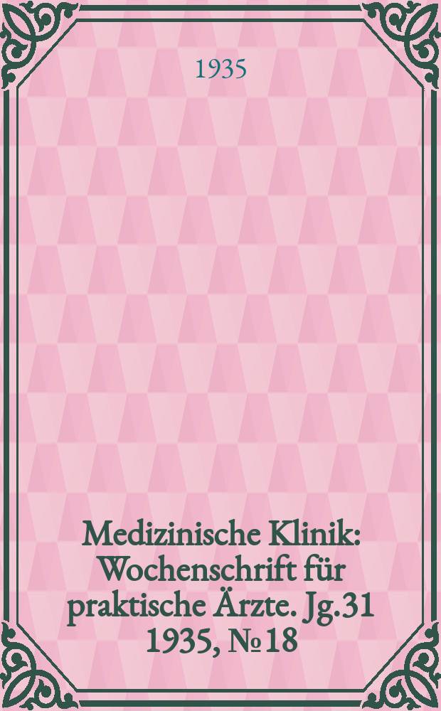 Medizinische Klinik : Wochenschrift für praktische Ärzte. Jg.31 1935, №18(1585)