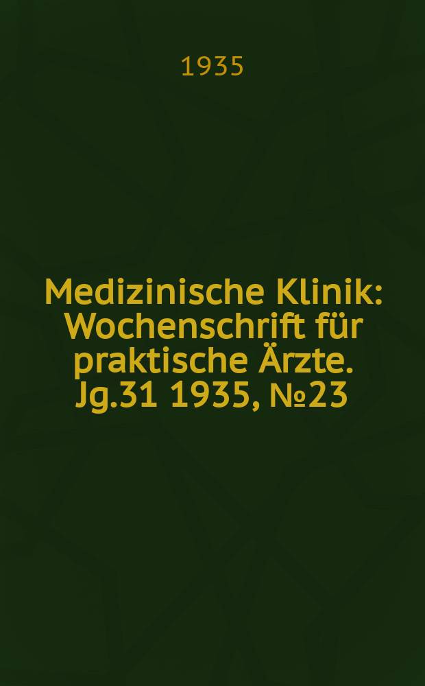 Medizinische Klinik : Wochenschrift für praktische Ärzte. Jg.31 1935, №23(1590)