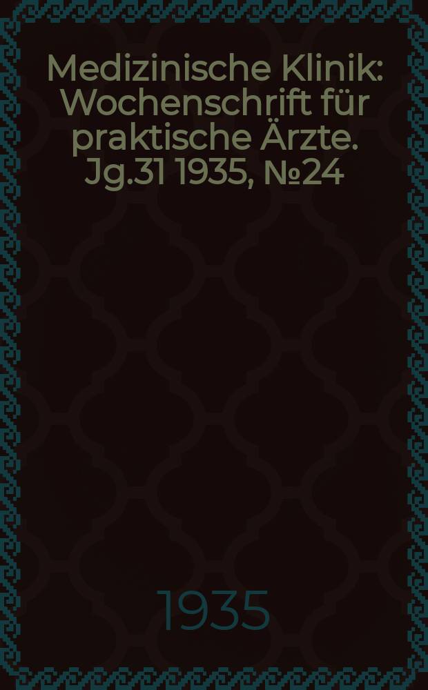 Medizinische Klinik : Wochenschrift für praktische Ärzte. Jg.31 1935, №24(1591)