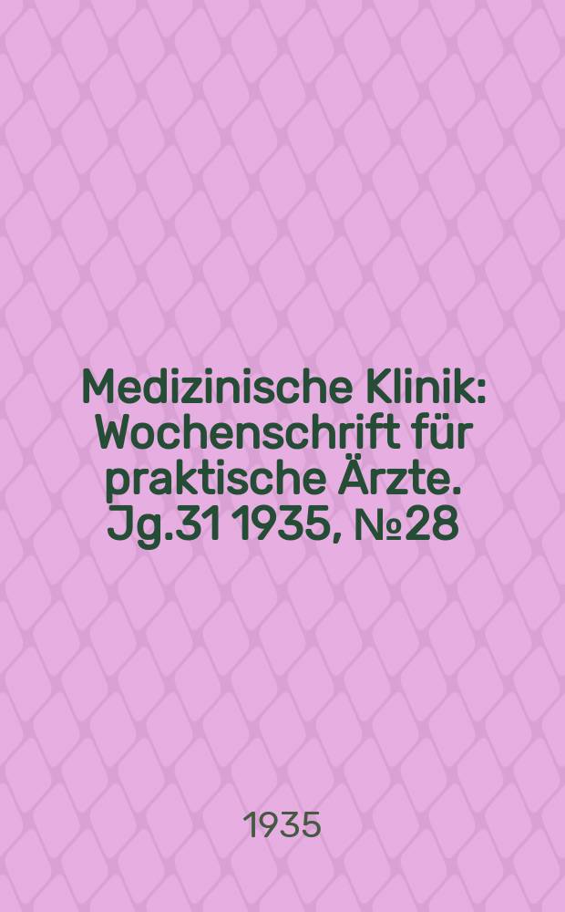 Medizinische Klinik : Wochenschrift f&uuml;r praktische &Auml;rzte. Jg.31 1935, №28(1595)