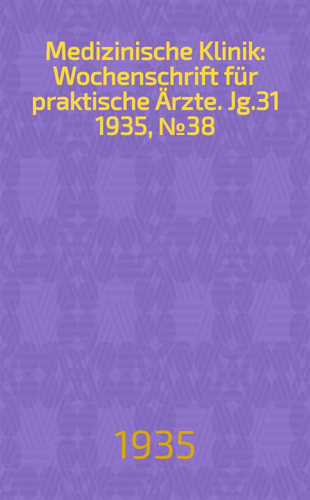 Medizinische Klinik : Wochenschrift für praktische Ärzte. Jg.31 1935, №38(1605)