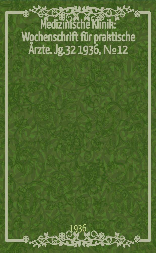 Medizinische Klinik : Wochenschrift für praktische Ärzte. Jg.32 1936, №12(1631)