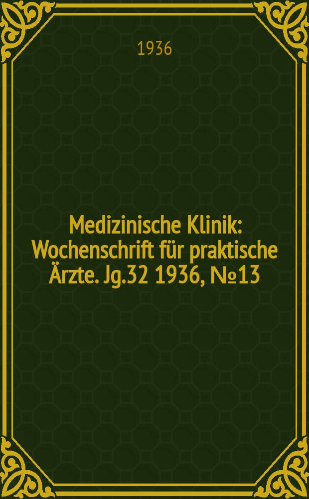 Medizinische Klinik : Wochenschrift für praktische Ärzte. Jg.32 1936, №13(1632)