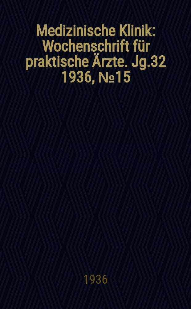 Medizinische Klinik : Wochenschrift für praktische Ärzte. Jg.32 1936, №15(1634)