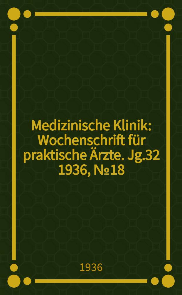Medizinische Klinik : Wochenschrift für praktische Ärzte. Jg.32 1936, №18(1637)