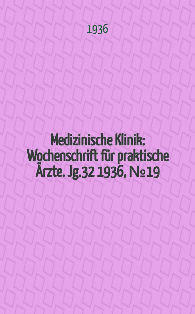 Medizinische Klinik : Wochenschrift für praktische Ärzte. Jg.32 1936, №19(1638)