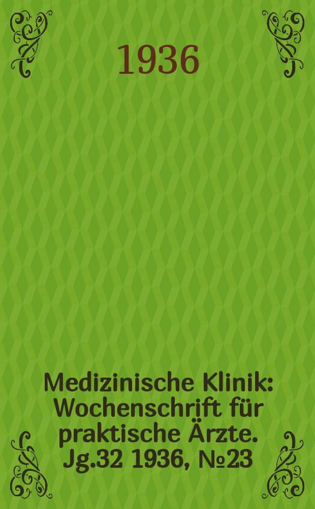 Medizinische Klinik : Wochenschrift für praktische Ärzte. Jg.32 1936, №23(1642)