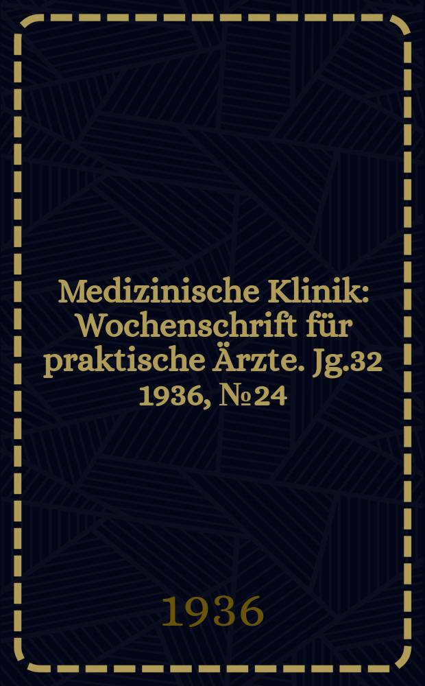 Medizinische Klinik : Wochenschrift für praktische Ärzte. Jg.32 1936, №24(1643)