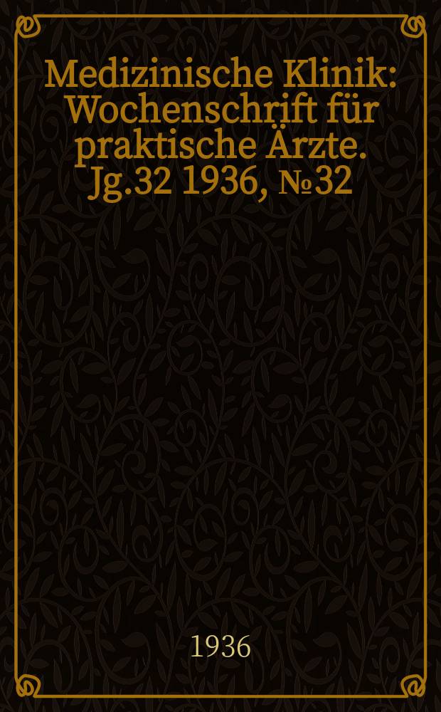 Medizinische Klinik : Wochenschrift f&uuml;r praktische &Auml;rzte. Jg.32 1936, №32(1651)