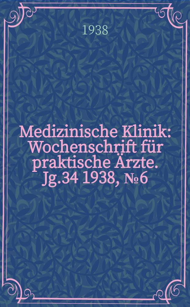 Medizinische Klinik : Wochenschrift für praktische Ärzte. Jg.34 1938, №6(1729)