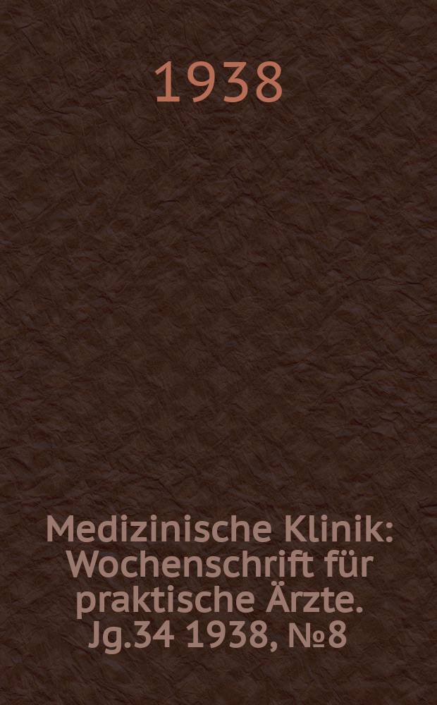 Medizinische Klinik : Wochenschrift für praktische Ärzte. Jg.34 1938, №8(1731)