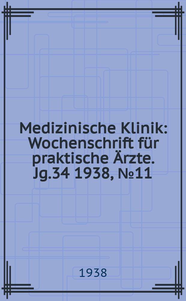 Medizinische Klinik : Wochenschrift für praktische Ärzte. Jg.34 1938, №11(1734)