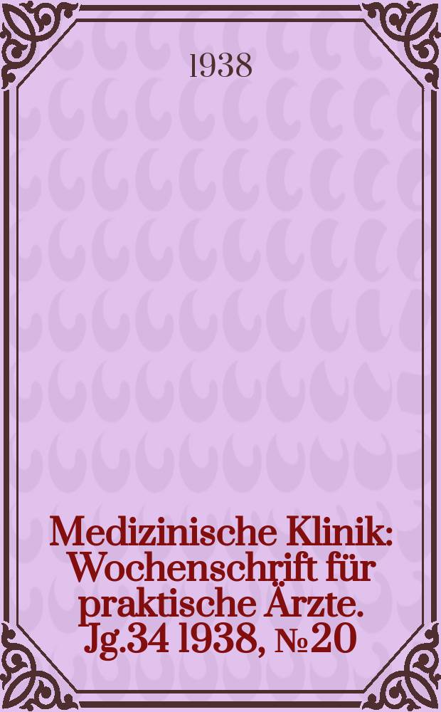 Medizinische Klinik : Wochenschrift für praktische Ärzte. Jg.34 1938, №20(1743)